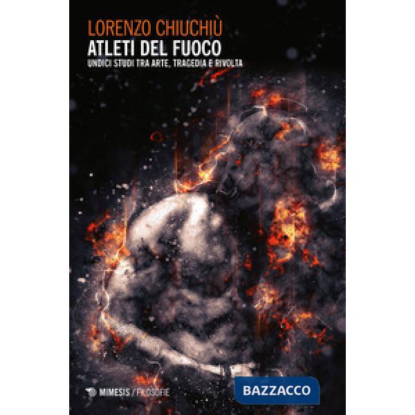 Atleti del fuoco. Undici studi tra arte, tragedia e rivolta