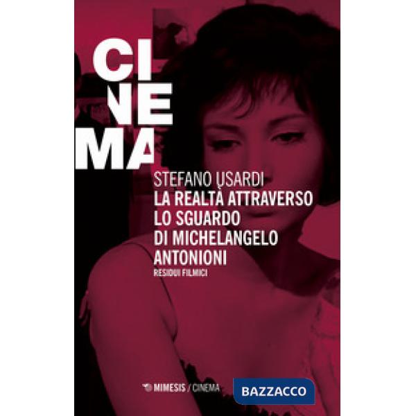 Realtà attraverso lo sguardo di Michelangelo Antonioni. Residui filmici (La)