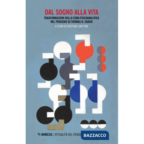 Dal sogno alla vita. Trasformazioni della cura psicoanalitica nel pensiero di Thomas H. Ogden