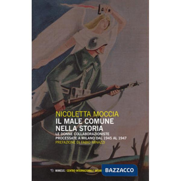 Male comune nella storia. Le donne collaborazioniste processate a Milano dal 1945 al 1947 (Il)