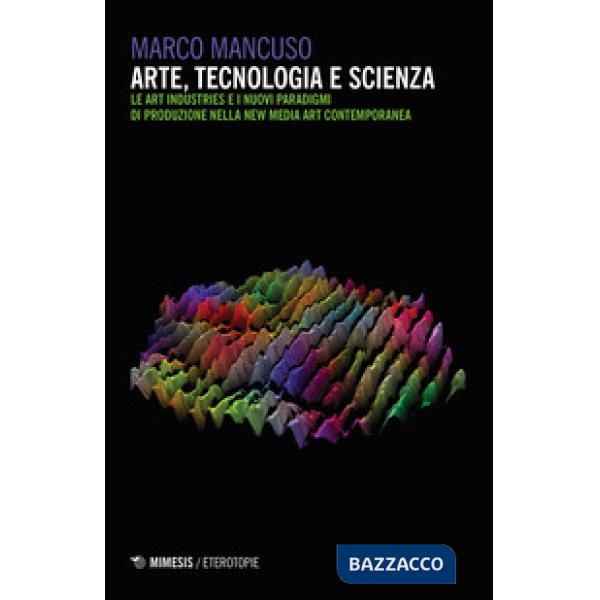 Arte, tecnologia e scienza. Le art industries e i nuovi paradigmi di produzione nella new media art contemporanea
