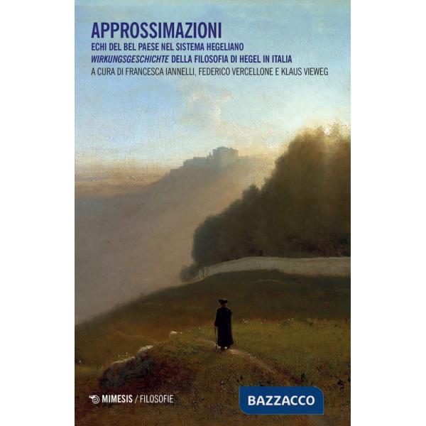 Approssimazioni. Echi del Bel Paese nel sistema hegeliano. Wirkungeschichte della filosofia di Hegel in Italia