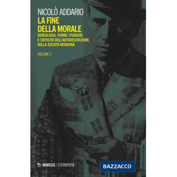 Fine della morale. Genealogia, forme storiche e criticità dell'autodescrizione della società moderna (La). Vol. 2