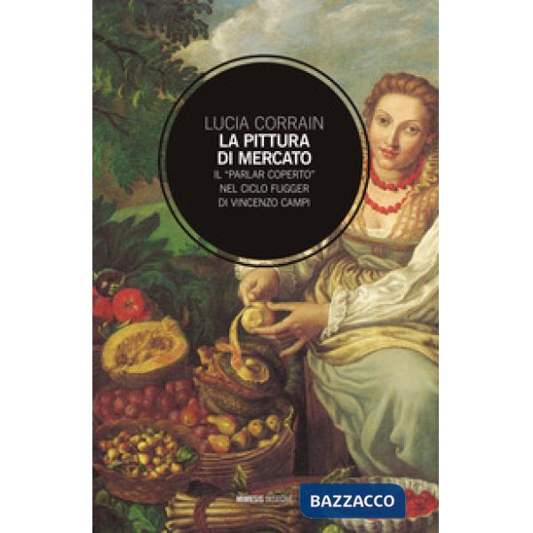 Pittura di mercato. Il «parlar coperto» nel ciclo Fugger di Vincenzo Campi (La)