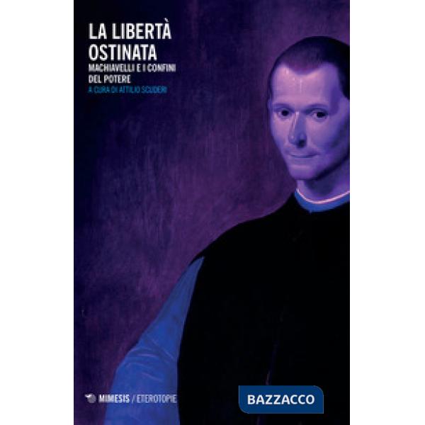 Libertà ostinata. Machiavelli e i confini del potere (La)