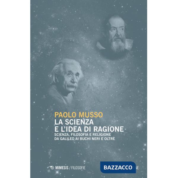 Scienza e l'idea di ragione. Scienza, filosofia e religione da Galileo ai buchi neri e oltre. Nuova ediz. (La)