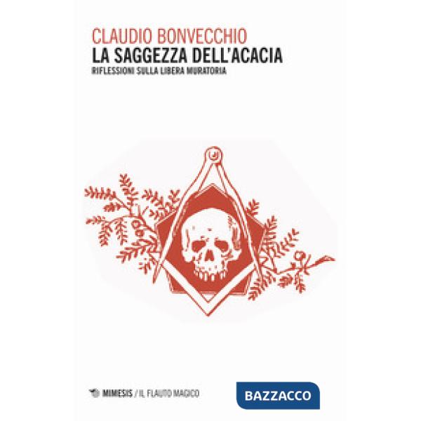 Saggezza dell'acacia. Riflessioni sulla Libera Muratoria (La)