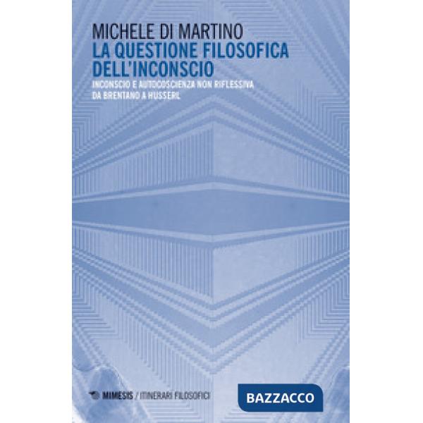 Questione filosofica dell'inconscio. Inconscio e autoscoscienza non riflessiva da Brentano a Husserl (La)