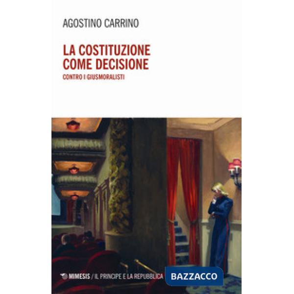 Costituzione come decisione. Contro i giusmoralisti (La)