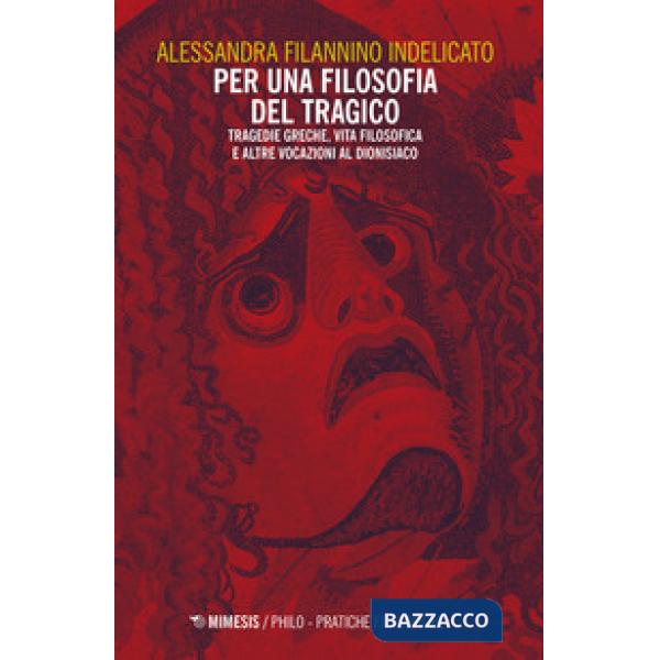Per una filosofia del tragico. Tragedie greche, vita filosofica e altre vocazioni al dionisiaco