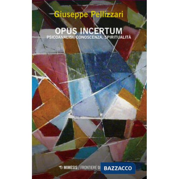 Opus incertum. Psicoanalisi, conoscenza, spiritualità