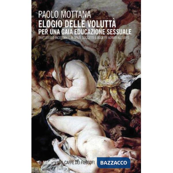 Elogio della voluttà. Per una gaia educazione sessuale. Trattatello incostante i