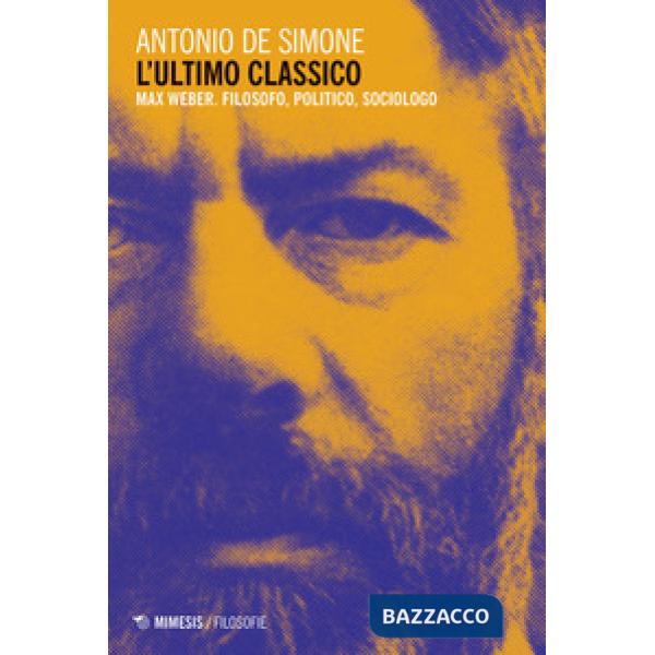 Ultimo classico. Max Weber. Filosofo, politico, sociologo (L')