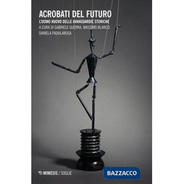 Acrobati del futuro. L'uomo nuovo delle avanguardie storiche