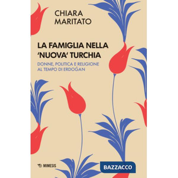 Famiglia nella «nuova» Turchia. Donne, politica e religione al tempo di Erdogan (La)