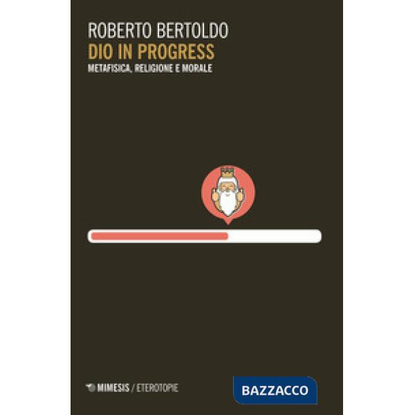 Dio in progress. Metafisica, religione e morale