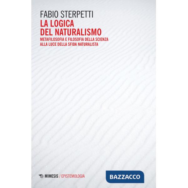 Logica del naturalismo. Metafilosofia e filosofia della scienza alla luce della sfida naturalista (La)