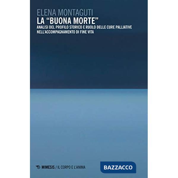 «buona morte». Analisi del profilo storico e ruolo delle cure palliative nell'accompagnamento di fine vita (La)