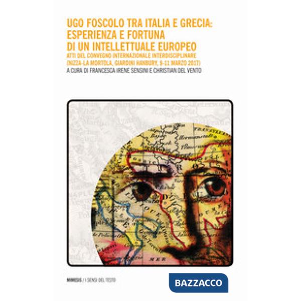 Ugo Foscolo tra Italia e Grecia: esperienza e fortuna di un intellettuale europeo. Atti del Convegno internazionale interdiscipl