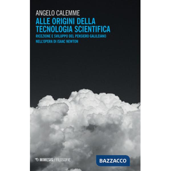 Alle origini della tecnologia scientifica. Ricezione e sviluppo del pensiero galileiano nell'opera di Isaac Newton
