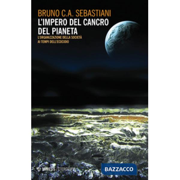 Impero del cancro del pianeta. L'organizzazione della società ai tempi dell'ecocidio (L')