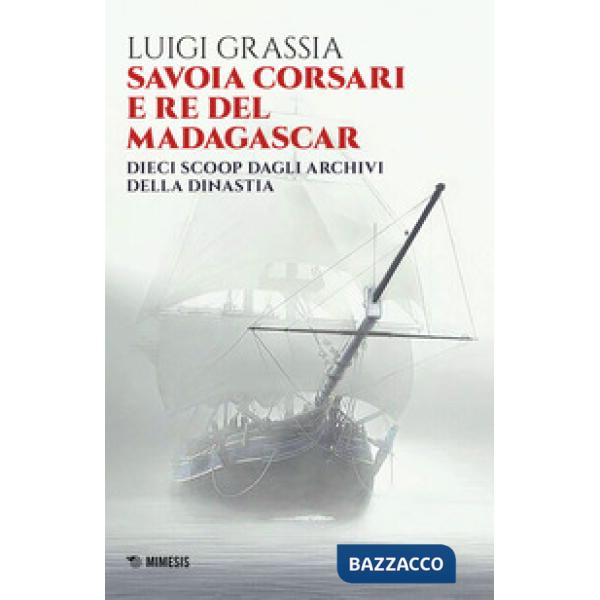 Savoia corsari e re del Madagascar. Dieci scoop dagli archivi della dinastia
