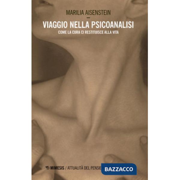 Viaggio nella psicoanalisi. Come la cura ci restituisce la vita