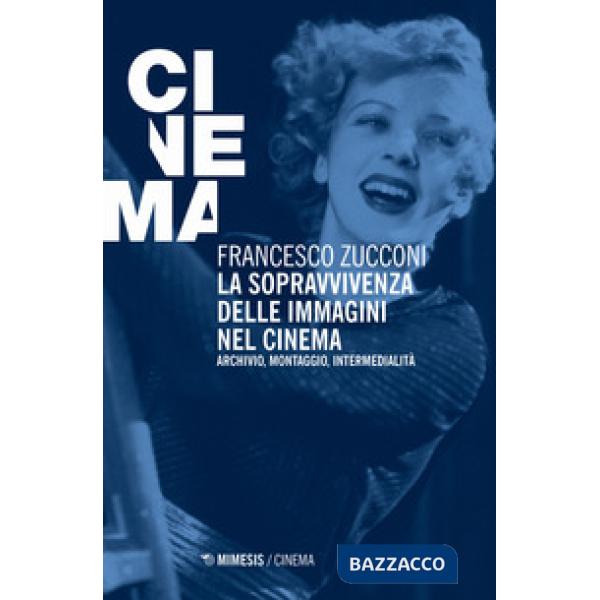 Sopravvivenza delle immagini nel cinema. Archivio, montaggio, intermedialità. Nuova ediz. (La)