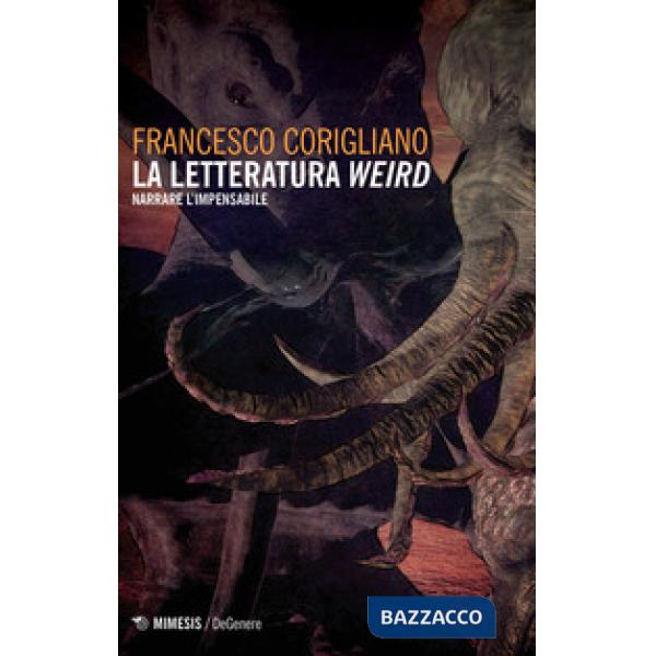 Letteratura weird. Narrare l'impensabile (La)