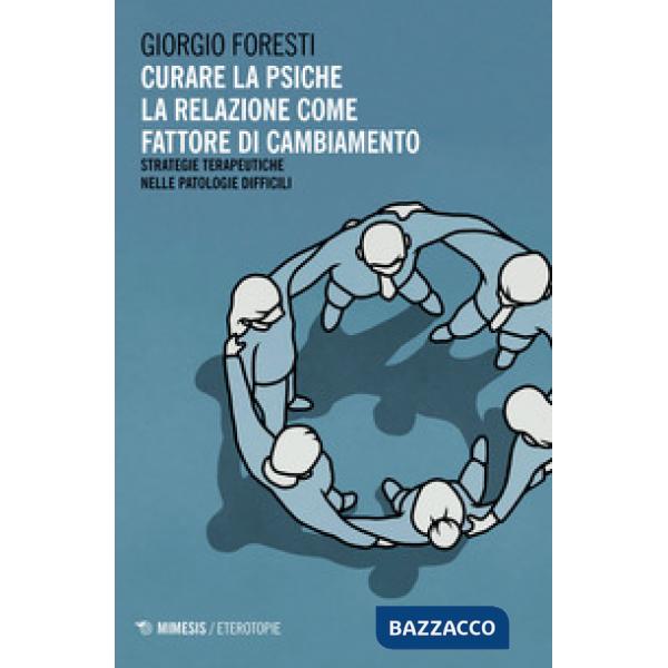 Curare la psiche. La relazione come fattore di cambiamento. Strategie terapeutiche nelle patologie difficili