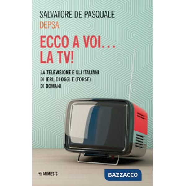Ecco a voi... la TV! La televisione e gli italiani di ieri, di oggi e (forse) di domani