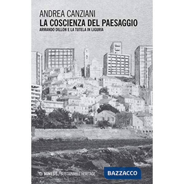 Coscienza del paesaggio. Armando Dillon e la tutela in Liguria (La)