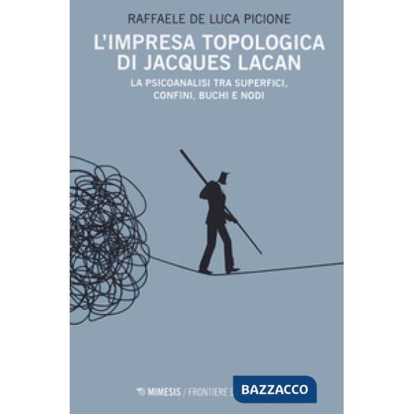 Impresa topologica di Jacques Lacan. La psicoanalisi tra superfici, confini, buchi e nodi (L')