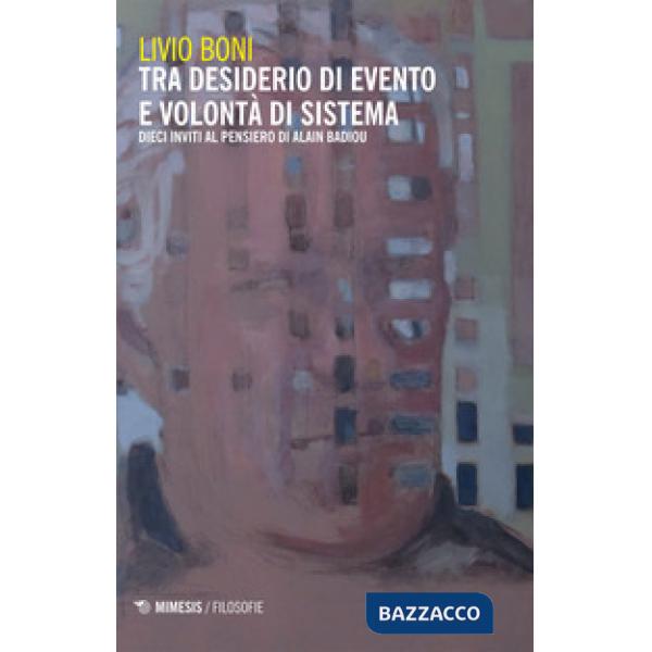 Tra desiderio di evento e volontà di sistema. Dieci inviti al pensiero di Alain Badiou