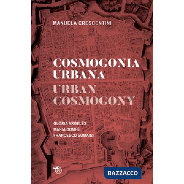Cosmogonia urbana-Urban cosmology. Gloria Argelés. Maria Dompè. Francesco Somaini