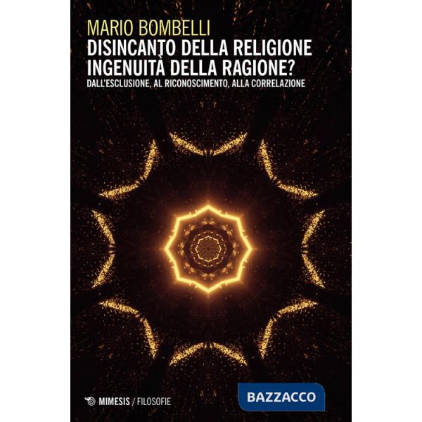 Disincanto della religione. Ingenuità della ragione? Dall'esclusione, al riconoscimento, alla correlazione