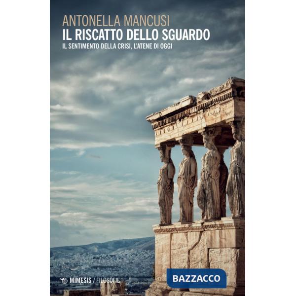 Riscatto dello sguardo. Il sentimento della crisi, l'Atene di oggi (Il)