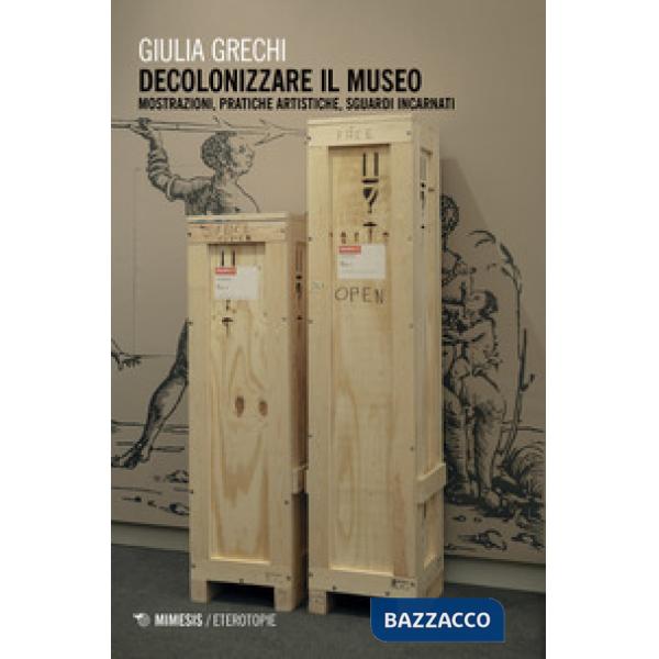 Decolonizzare il museo. Mostrazioni, pratiche artistiche, sguardi incarnati