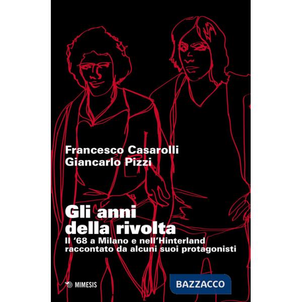 Anni della rivolta. Il '68 a Milano e nell'hinterland raccontato da alcuni suoi protagonisti (Gli)