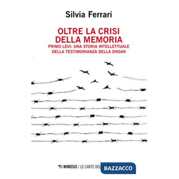 Oltre la crisi della memoria. Primo Levi: una storia intellettuale della testimonianza della shoah