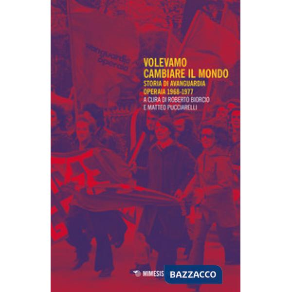 Volevamo cambiare il mondo. Storia di Avanguardia Operaia 1968-1977
