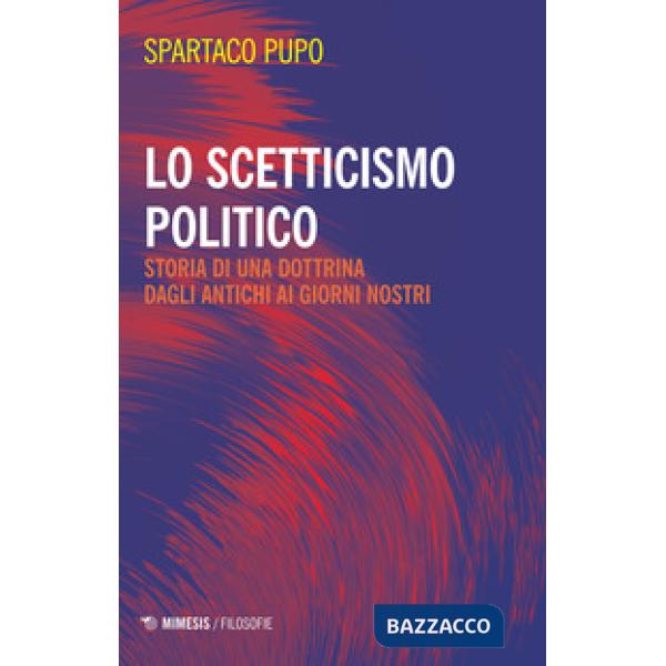Scetticismo politico. Storia di una dottrina dagli antichi ai giorni nostri (Lo)