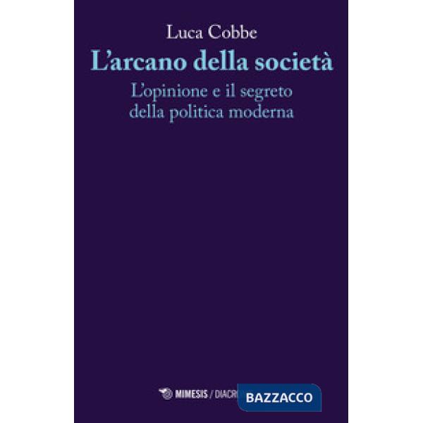 Arcano della società. L'opinione e il segreto della politica moderna (L')