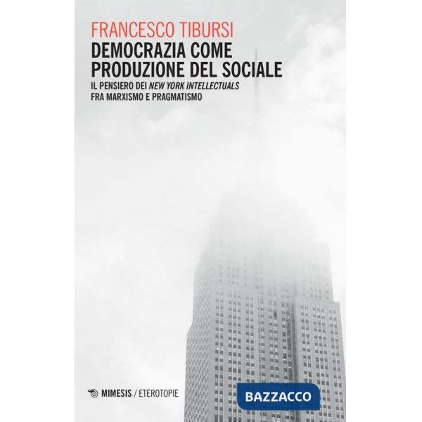 Democrazia come produzione del sociale. Il pensiero dei «New York Intellectuals» fra marxismo e pragmatismo
