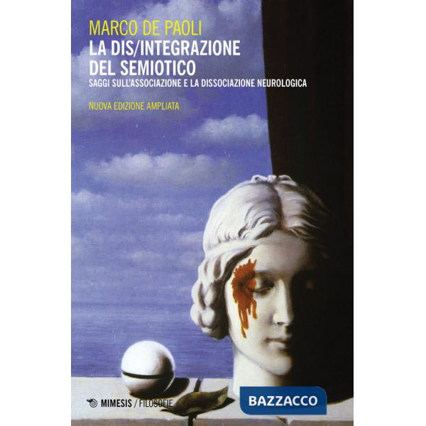 Dis/integrazione del semiotico. Saggi sull'associazione e la dissociazione neurologica. Nuova ediz. (La)