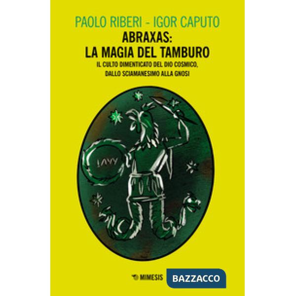 Abraxas: la magia del tamburo. Il culto dimenticato del dio cosmico, dallo sciamanesimo alla Gnosi