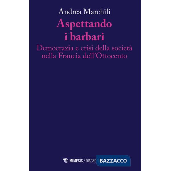 Aspettando i barbari. Democrazia e crisi della società nella Francia dell'Ottocento