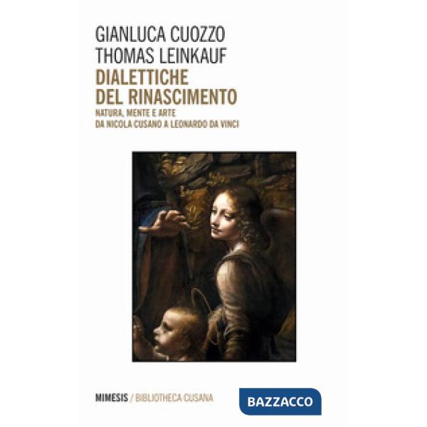 Dialettiche del Rinascimento. Natura, mente e arte da Nicola Cusano a Leonardo da Vinci