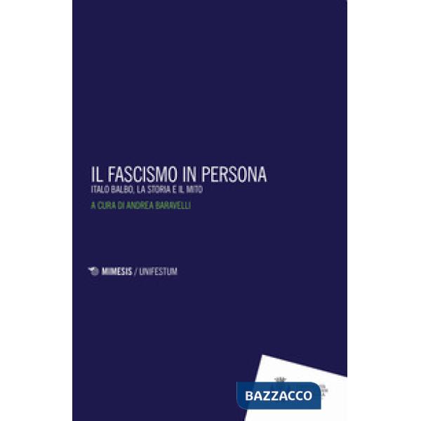 Fascismo in persona. Italo Balbo, la storia e il mito (Il)
