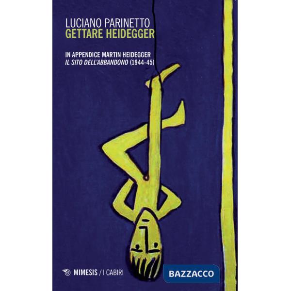 Gettare Heidegger. In appendice: Martin Heidegger «Il sito dell'abbandono» (1944-1945). Nuova ediz.